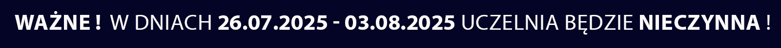 WAŻNE !  W DNIACH 26.07.2025 - 03.08.2025 UCZELNIA BĘDZIE NIECZYNNA ! 